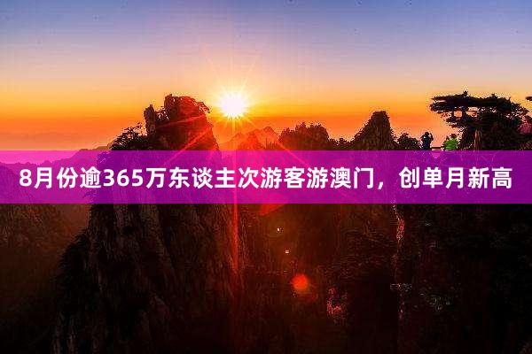 8月份逾365万东谈主次游客游澳门，创单月新高