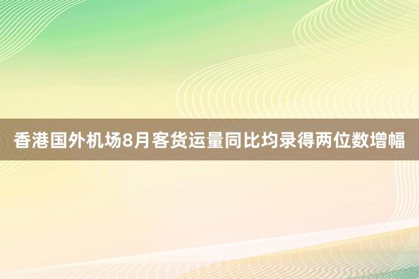 香港国外机场8月客货运量同比均录得两位数增幅