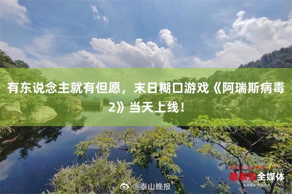 有东说念主就有但愿，末日糊口游戏《阿瑞斯病毒2》当天上线！