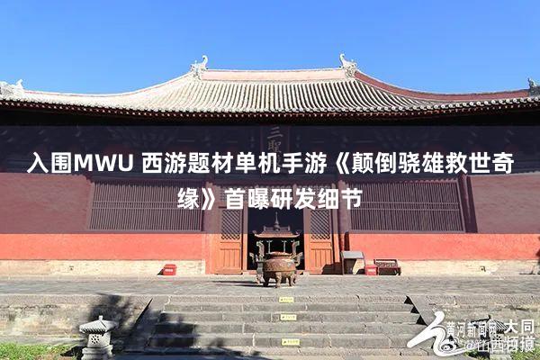 入围MWU 西游题材单机手游《颠倒骁雄救世奇缘》首曝研发细节