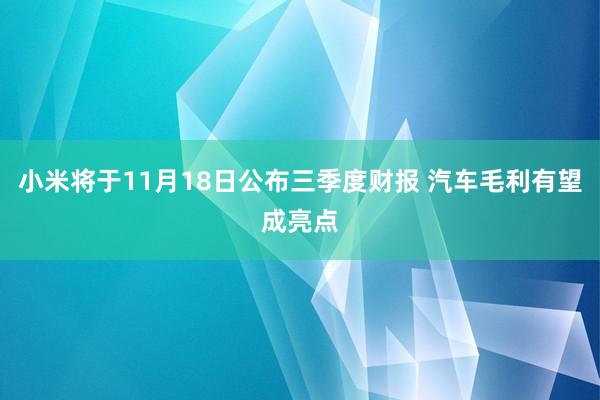 小米将于11月18日公布三季度财报 汽车毛利有望成亮点