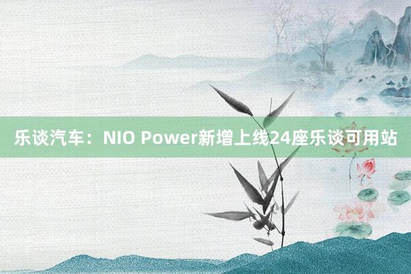 乐谈汽车：NIO Power新增上线24座乐谈可用站