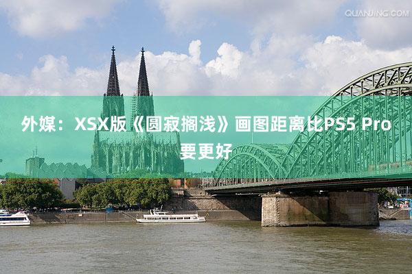 外媒：XSX版《圆寂搁浅》画图距离比PS5 Pro要更好