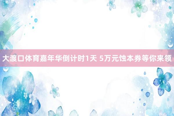 大渡口体育嘉年华倒计时1天 5万元蚀本券等你来领