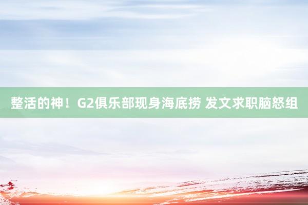 整活的神！G2俱乐部现身海底捞 发文求职脑怒组